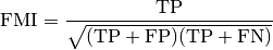 \text{FMI} = \frac{\text{TP}}{\sqrt{(\text{TP} + \text{FP}) (\text{TP} + \text{FN})}}